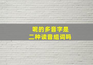 呢的多音字是二种读音组词吗