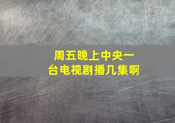 周五晚上中央一台电视剧播几集啊