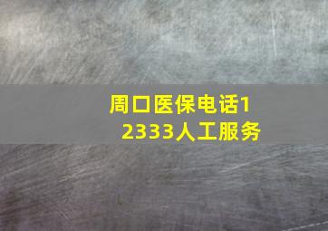 周口医保电话12333人工服务