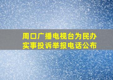 周口广播电视台为民办实事投诉举报电话公布