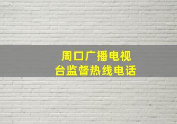 周口广播电视台监督热线电话