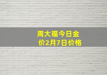 周大福今日金价2月7日价格