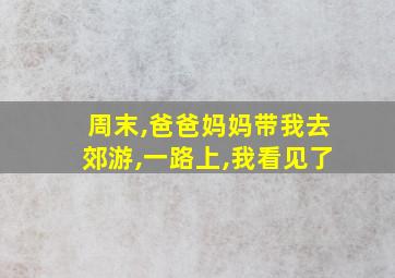 周末,爸爸妈妈带我去郊游,一路上,我看见了