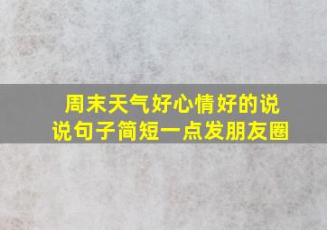 周末天气好心情好的说说句子简短一点发朋友圈