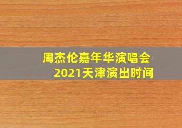 周杰伦嘉年华演唱会2021天津演出时间