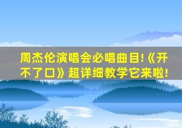 周杰伦演唱会必唱曲目!《开不了口》超详细教学它来啦!