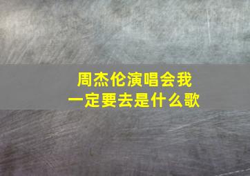 周杰伦演唱会我一定要去是什么歌