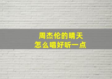 周杰伦的晴天怎么唱好听一点