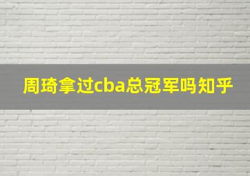 周琦拿过cba总冠军吗知乎