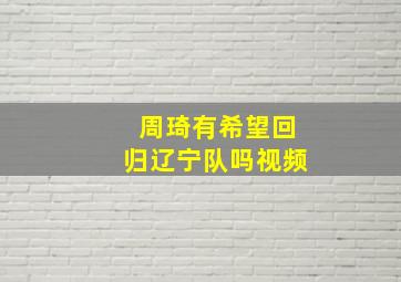 周琦有希望回归辽宁队吗视频