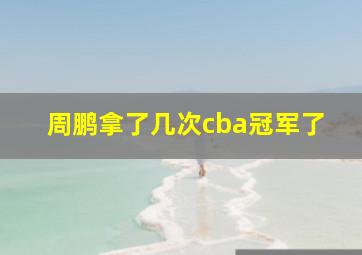 周鹏拿了几次cba冠军了