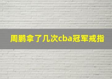 周鹏拿了几次cba冠军戒指