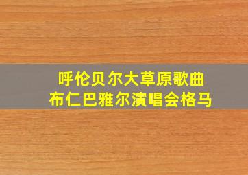 呼伦贝尔大草原歌曲布仁巴雅尔演唱会格马