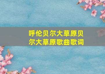 呼伦贝尔大草原贝尔大草原歌曲歌词