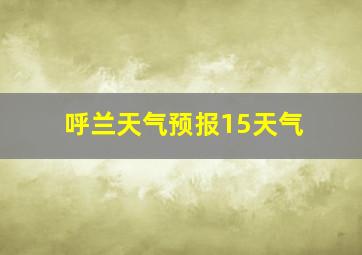 呼兰天气预报15天气