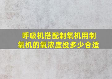 呼吸机搭配制氧机用制氧机的氧浓度投多少合适