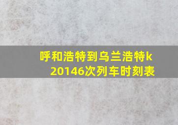 呼和浩特到乌兰浩特k20146次列车时刻表