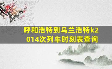 呼和浩特到乌兰浩特k2014次列车时刻表查询