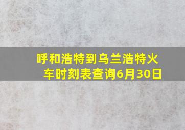 呼和浩特到乌兰浩特火车时刻表查询6月30日