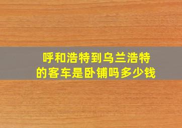 呼和浩特到乌兰浩特的客车是卧铺吗多少钱