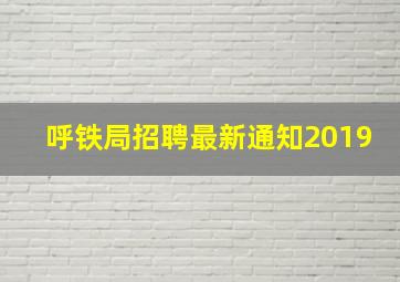 呼铁局招聘最新通知2019