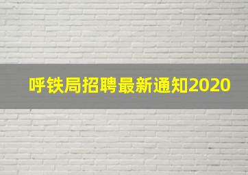 呼铁局招聘最新通知2020