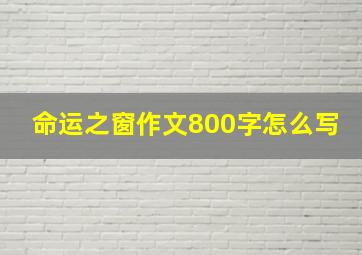 命运之窗作文800字怎么写