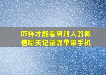 咋样才能看到别人的微信聊天记录呢苹果手机