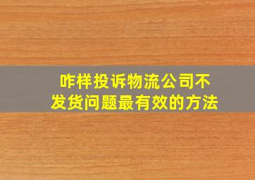 咋样投诉物流公司不发货问题最有效的方法