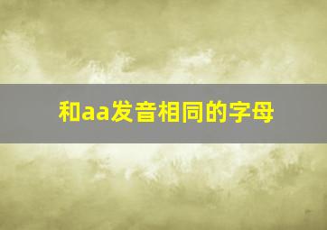 和aa发音相同的字母