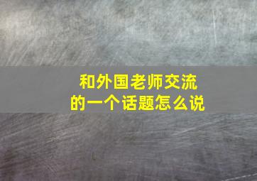 和外国老师交流的一个话题怎么说