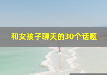 和女孩子聊天的30个话题