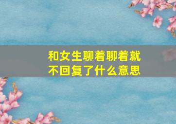 和女生聊着聊着就不回复了什么意思