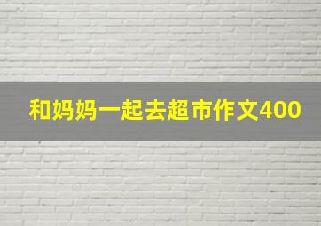 和妈妈一起去超市作文400