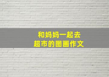 和妈妈一起去超市的图画作文