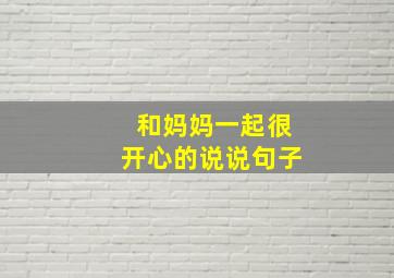 和妈妈一起很开心的说说句子