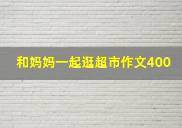 和妈妈一起逛超市作文400