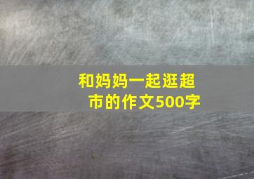 和妈妈一起逛超市的作文500字