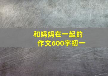 和妈妈在一起的作文600字初一