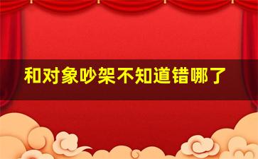 和对象吵架不知道错哪了