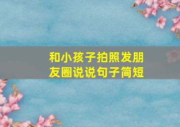 和小孩子拍照发朋友圈说说句子简短