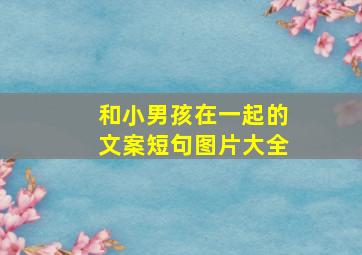 和小男孩在一起的文案短句图片大全