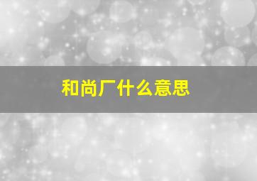 和尚厂什么意思