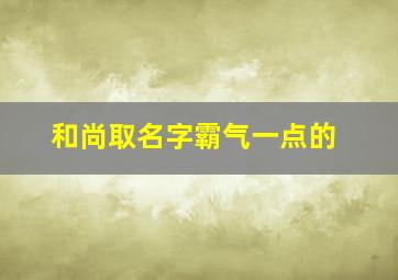 和尚取名字霸气一点的