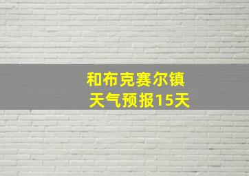 和布克赛尔镇天气预报15天