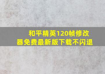 和平精英120帧修改器免费最新版下载不闪退