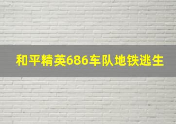 和平精英686车队地铁逃生