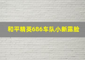 和平精英686车队小新露脸