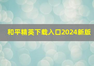 和平精英下载入口2024新版