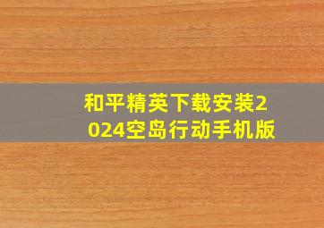 和平精英下载安装2024空岛行动手机版